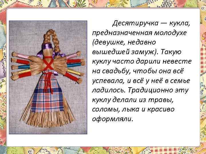 Десятиручка — кукла, предназначенная молодухе (девушке, недавно вышедшей замуж). Такую куклу часто дарили невесте