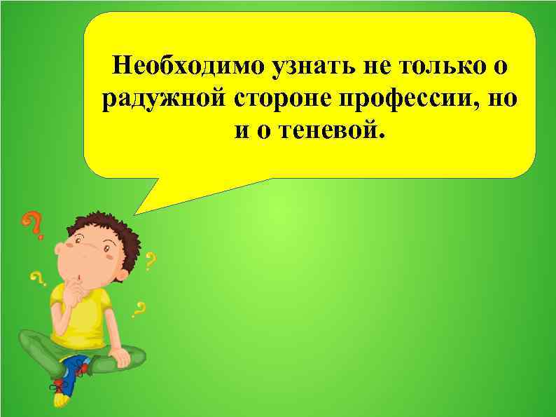 Необходимо узнать не только о радужной стороне профессии, но и о теневой. 