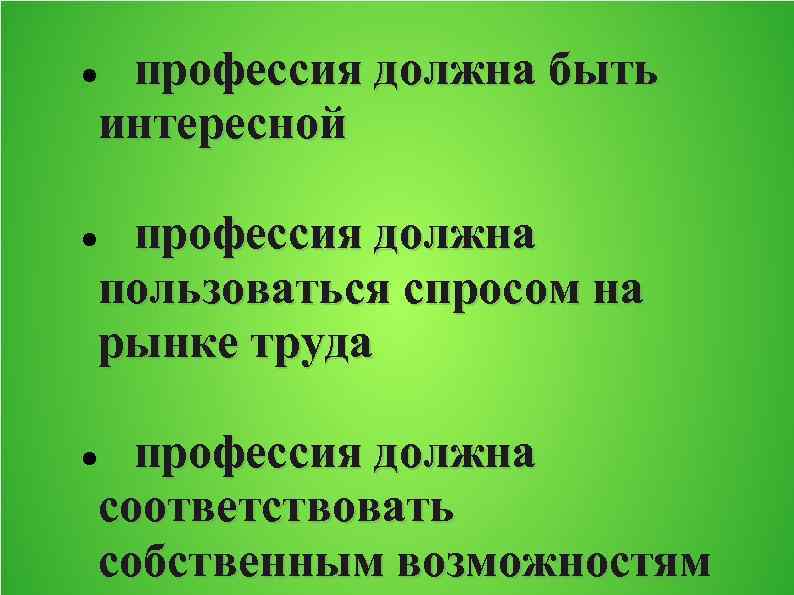 профессия должна быть интересной профессия должна пользоваться спросом на рынке труда профессия должна соответствовать