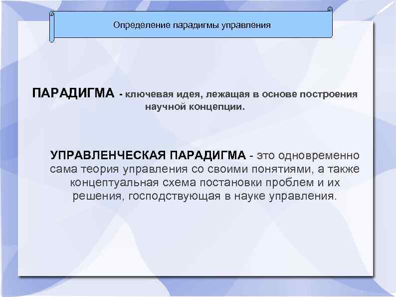 Определение парадигмы управления ПАРАДИГМА - ключевая идея, лежащая в основе построения научной концепции. УПРАВЛЕНЧЕСКАЯ