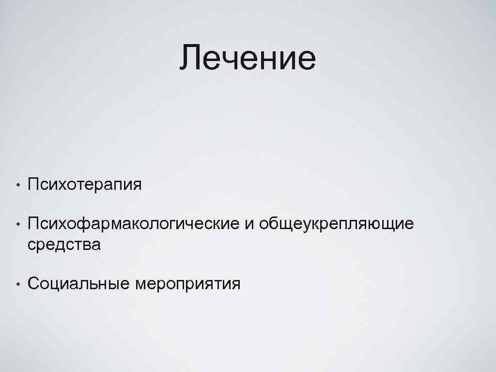 Лечение • Психотерапия • Психофармакологические и общеукрепляющие средства • Социальные мероприятия 