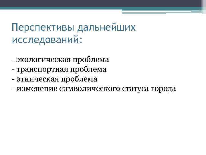 Перспективы дальнейших исследований: - экологическая проблема - транспортная проблема - этническая проблема - изменение