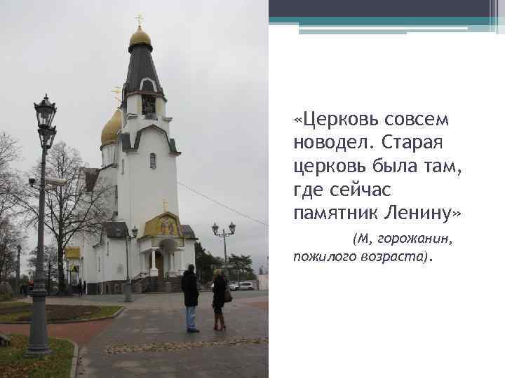  «Церковь совсем новодел. Старая церковь была там, где сейчас памятник Ленину» (М, горожанин,
