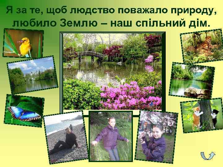 Я за те, щоб людство поважало природу, любило Землю – наш спільний дім. 