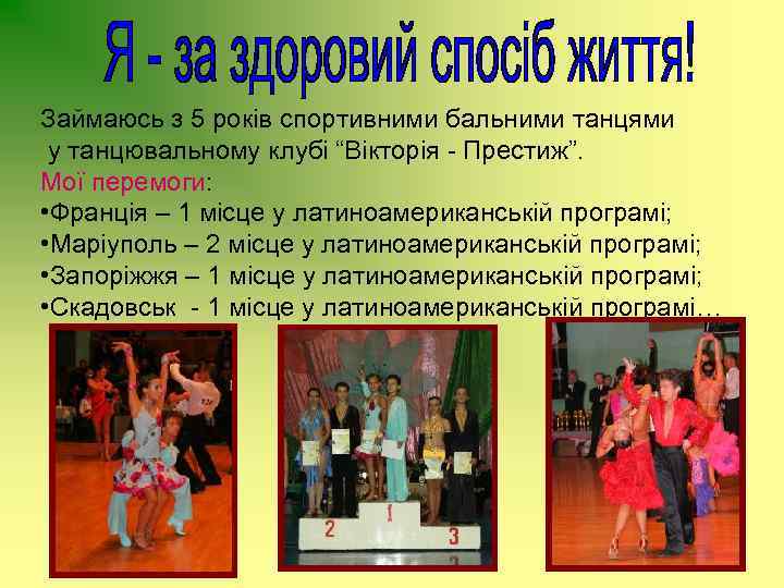 Займаюсь з 5 років спортивними бальними танцями у танцювальному клубі “Вікторія - Престиж”. Мої
