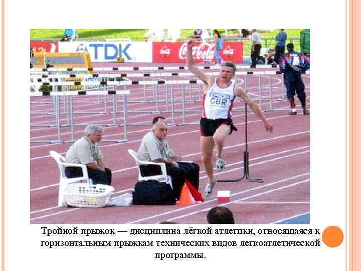 Тройной прыжок — дисциплина лёгкой атлетики, относящаяся к горизонтальным прыжкам технических видов легкоатлетической программы.