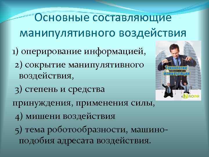 Основные составляющие манипулятивного воздействия 1) оперирование информацией, 2) сокрытие манипулятивного воздействия, 3) степень и