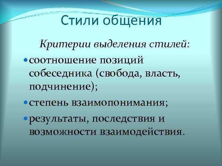 Стили общения Критерии выделения стилей: соотношение позиций собеседника (свобода, власть, подчинение); степень взаимопонимания; результаты,