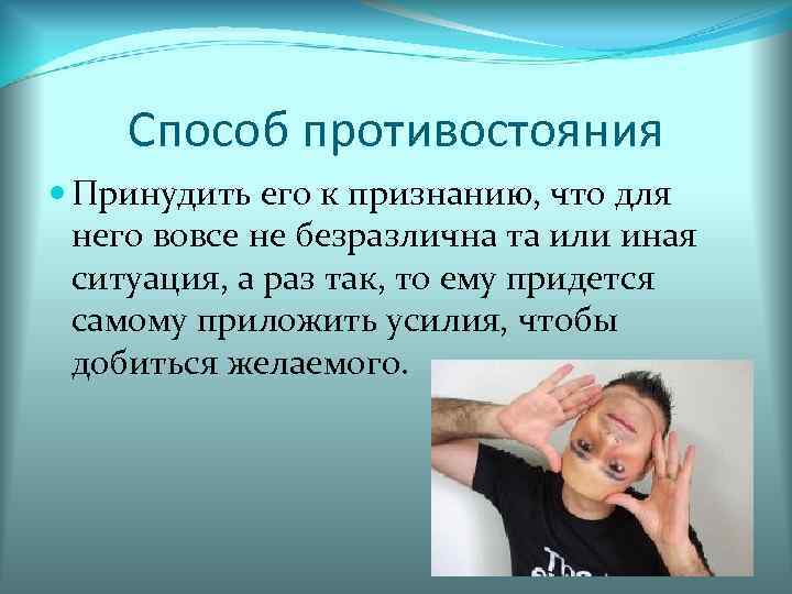 Способ противостояния Принудить его к признанию, что для него вовсе не безразлична та или