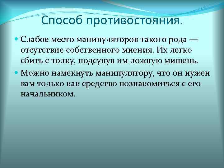 Способ противостояния. Слабое место манипуляторов такого рода — отсутствие собственного мнения. Их легко сбить