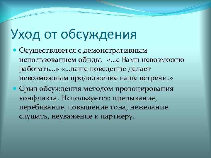 Уход от обсуждения Осуществляется с демонстративным использованием обиды. «…с Вами невозможно работать…» «…ваше поведение