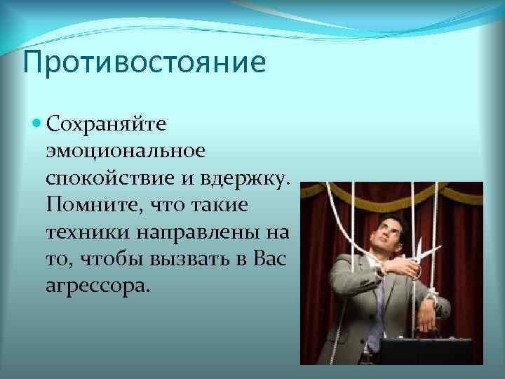 Противостояние Сохраняйте эмоциональное спокойствие и вдержку. Помните, что такие техники направлены на то, чтобы