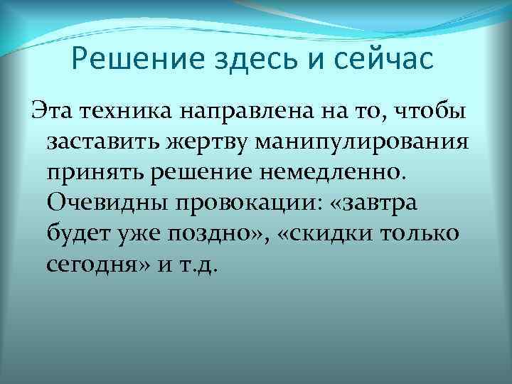 Решение здесь и сейчас Эта техника направлена на то, чтобы заставить жертву манипулирования принять