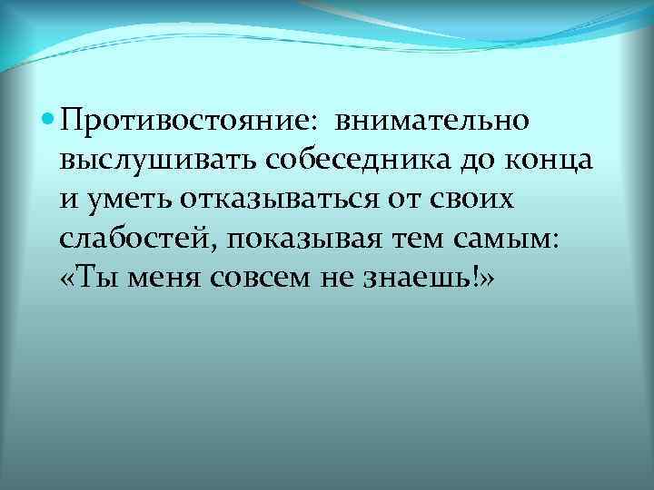  Противостояние: внимательно выслушивать собеседника до конца и уметь отказываться от своих слабостей, показывая