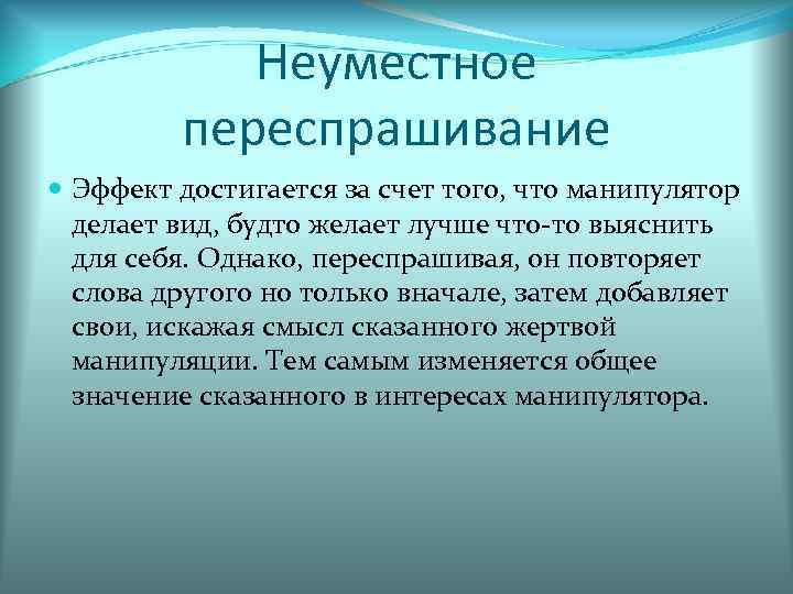 Неуместное переспрашивание Эффект достигается за счет того, что манипулятор делает вид, будто желает лучше