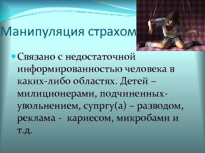 Манипуляция страхом Связано с недостаточной информированностью человека в каких либо областях. Детей – милиционерами,