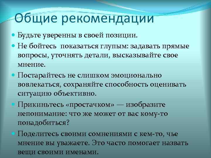 Общие рекомендации Будьте уверенны в своей позиции. Не бойтесь показаться глупым: задавать прямые вопросы,