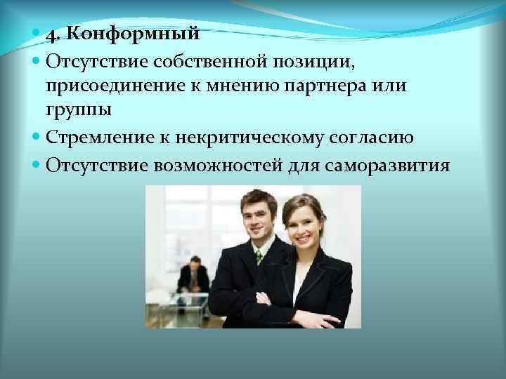  4. Конформный Отсутствие собственной позиции, присоединение к мнению партнера или группы Стремление к