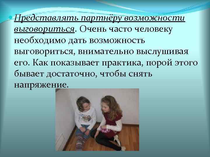  Представлять партнёру возможности выговориться. Очень часто человеку необходимо дать возможность выговориться, внимательно выслушивая