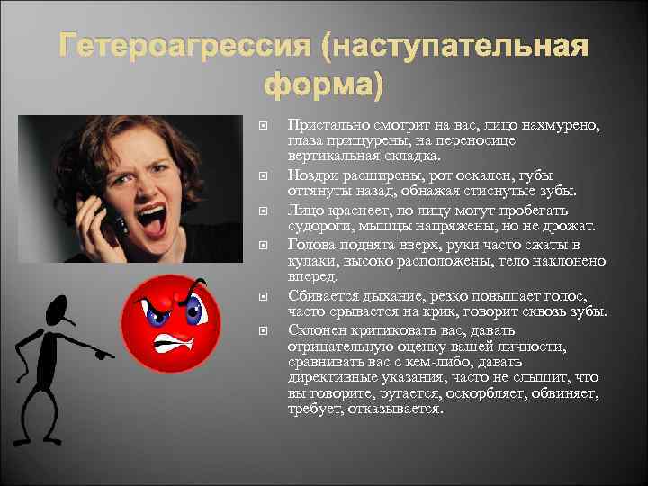 Гетероагрессия (наступательная форма) Пристально смотрит на вас, лицо нахмурено, глаза прищурены, на переносице вертикальная