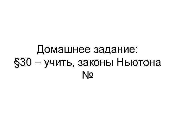Домашнее задание: § 30 – учить, законы Ньютона № 