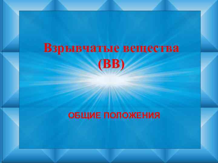 Взрывчатые вещества (ВВ) ОБЩИЕ ПОЛОЖЕНИЯ 