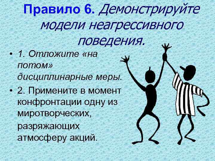 Правило 6. Демонстрируйте модели неагрессивного поведения. • 1. Отложите «на потом» дисциплинарные меры. •