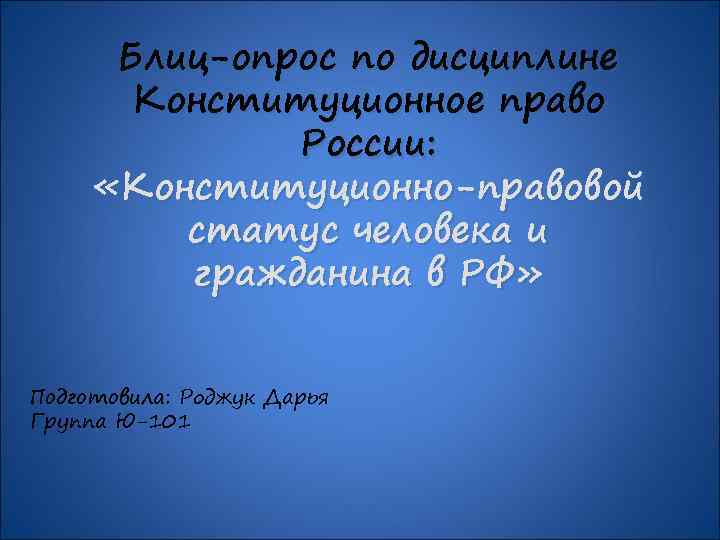 Блиц-опрос по дисциплине Конституционное право России: «Конституционно-правовой статус человека и гражданина в РФ» Подготовила: