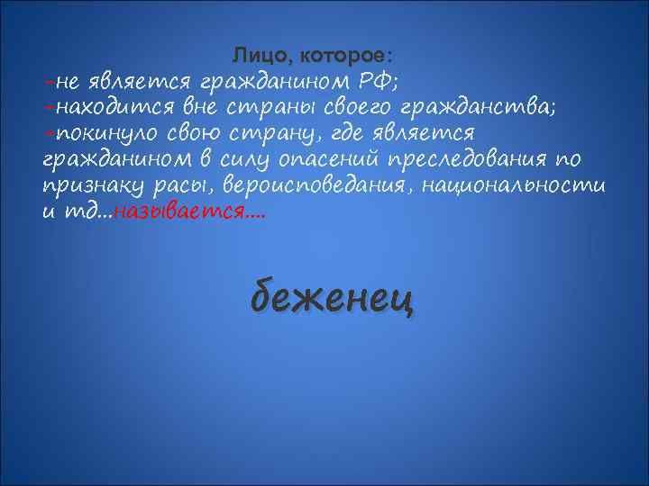 Лицо, которое: -не является гражданином РФ; -находится вне страны своего гражданства; -покинуло свою страну,