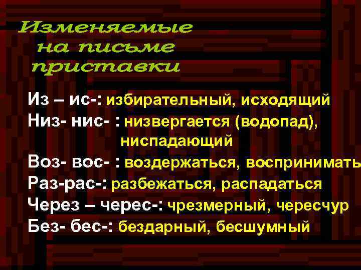 Из – ис-: избирательный, исходящий Низ- нис- : низвергается (водопад), ниспадающий Воз- вос- :