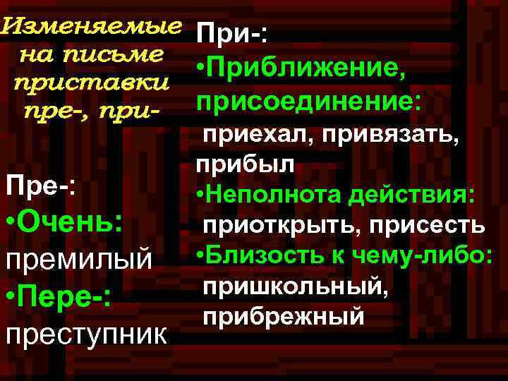 При-: • Приближение, присоединение: Пре-: • Очень: премилый • Пере-: преступник приехал, привязать, прибыл