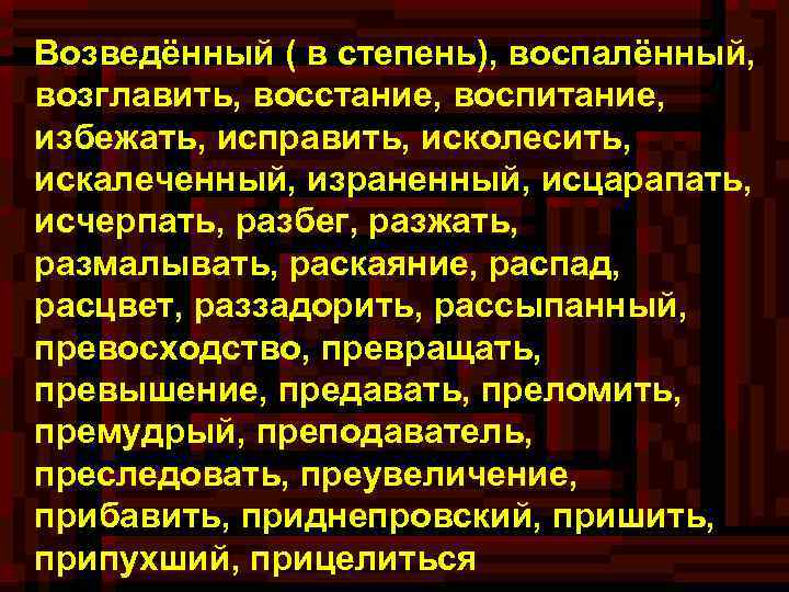 Возведённый ( в степень), воспалённый, возглавить, восстание, воспитание, избежать, исправить, исколесить, искалеченный, израненный, исцарапать,