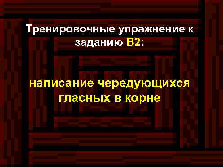 Тренировочные упражнение к заданию В 2: написание чередующихся гласных в корне 