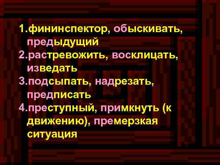 1. фининспектор, обыскивать, предыдущий 2. растревожить, восклицать, изведать 3. подсыпать, надрезать, предписать 4. преступный,