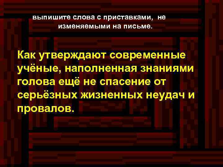 выпишите слова с приставками, не изменяемыми на письме. Как утверждают современные учёные, наполненная знаниями