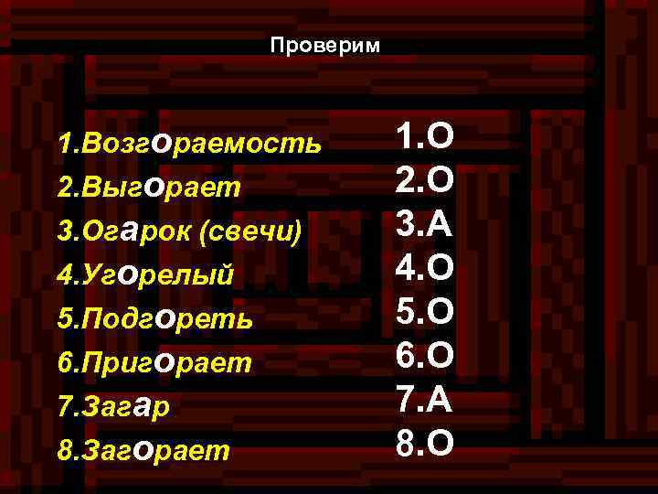 Проверим 1. Возгораемость 2. Выгорает 3. Огарок (свечи) 4. Угорелый 5. Подгореть 6. Пригорает