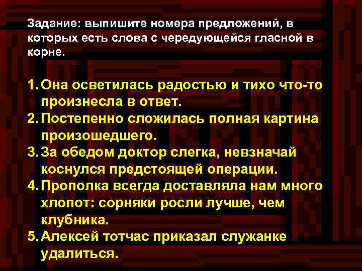 Задание: выпишите номера предложений, в которых есть слова с чередующейся гласной в корне. 1.