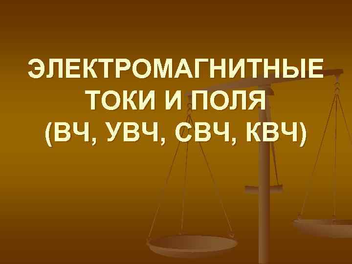 ЭЛЕКТРОМАГНИТНЫЕ ТОКИ И ПОЛЯ (ВЧ, УВЧ, СВЧ, КВЧ) 