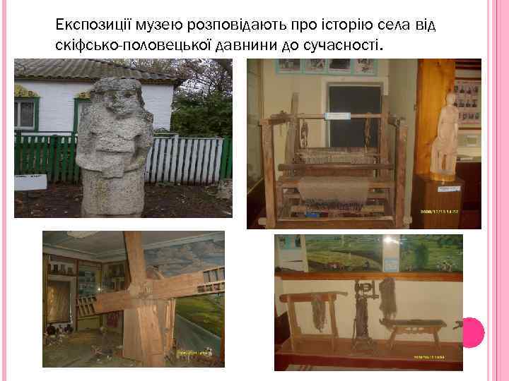 Експозиції музею розповідають про історію села від скіфсько-половецької давнини до сучасності. 