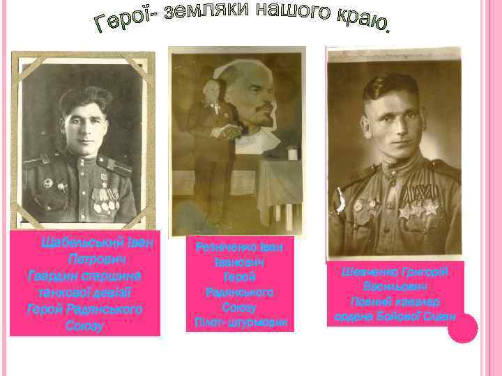 Щабельський Іван Петрович Гвардии старшина танкової девізії Герой Радянського Союзу Резніченко Іванович Герой Радянського
