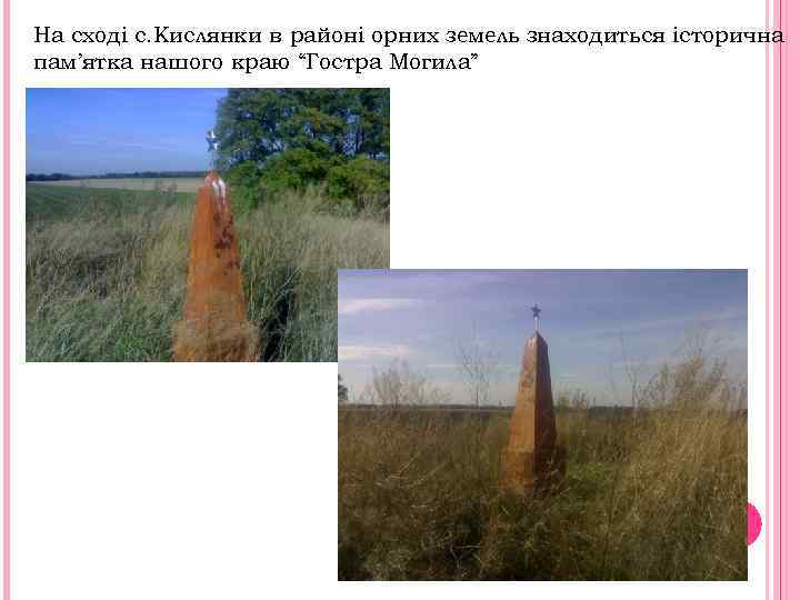 На сході с. Кислянки в районі орних земель знаходиться історична пам’ятка нашого краю “Гостра