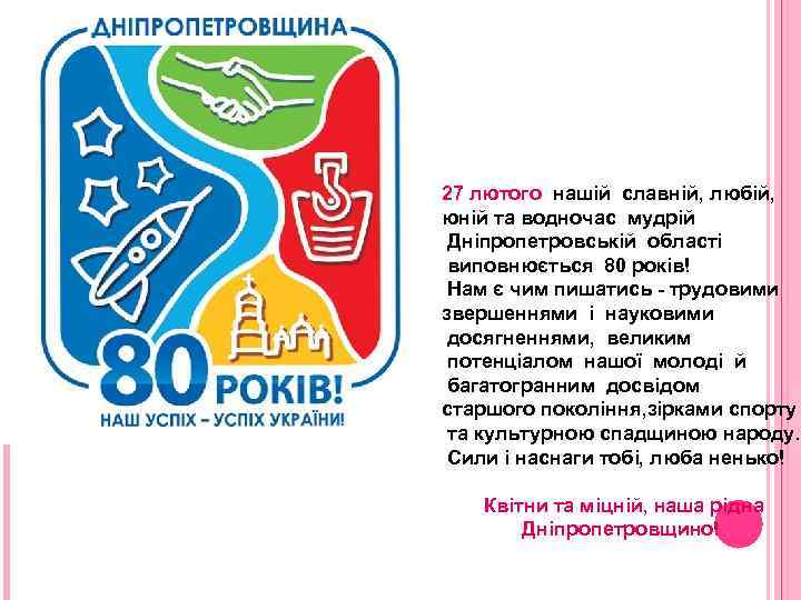 27 лютого нашій славній, любій, юній та водночас мудрій Дніпропетровській області виповнюється 80 років!