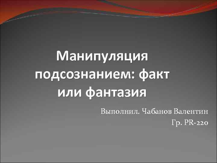Манипуляция подсознанием: факт или фантазия Выполнил. Чабанов Валентин Гр. PR-220 