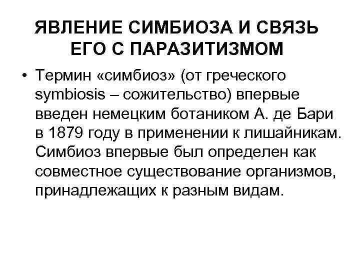 ЯВЛЕНИЕ СИМБИОЗА И СВЯЗЬ ЕГО С ПАРАЗИТИЗМОМ • Термин «симбиоз» (от греческого symbiosis –