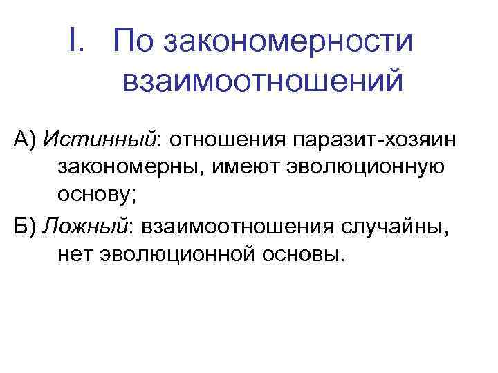 I. По закономерности взаимоотношений А) Истинный: отношения паразит-хозяин закономерны, имеют эволюционную основу; Б) Ложный: