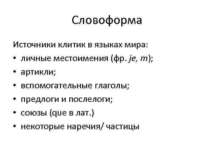 Словоформа Источники клитик в языках мира: • личные местоимения (фр. je, m); • артикли;