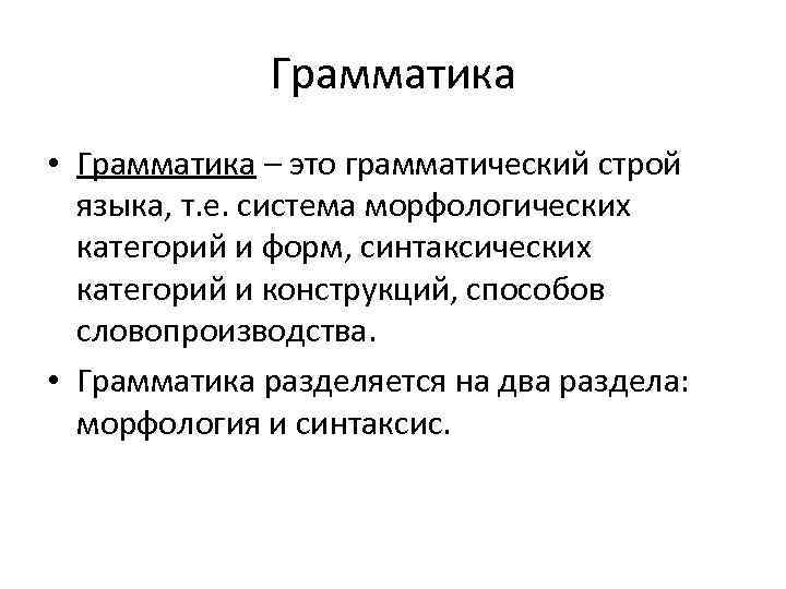 Грамматика • Грамматика – это грамматический строй языка, т. е. система морфологических категорий и