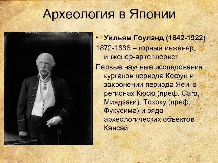 Археология в Японии • Уильям Гоулэнд (1842 -1922) 1872 -1888 – горный инженер, инженер-артеллерист