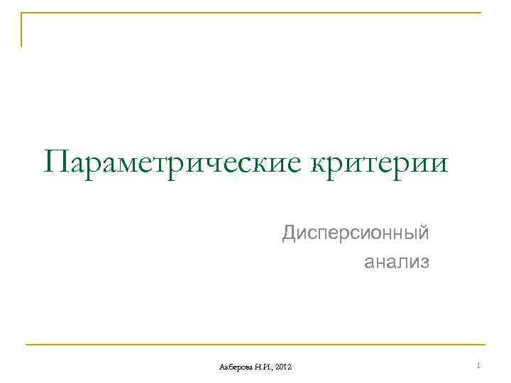 Параметрические критерии Дисперсионный анализ Акберова Н. И. , 2012 1 