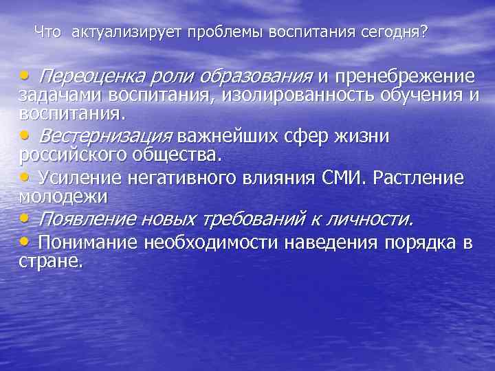 Что актуализирует проблемы воспитания сегодня? • Переоценка роли образования и пренебрежение задачами воспитания, изолированность